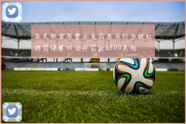 亚足联宣布曹永竞因恶劣行为被红牌罚停赛四场并罚款1500美元