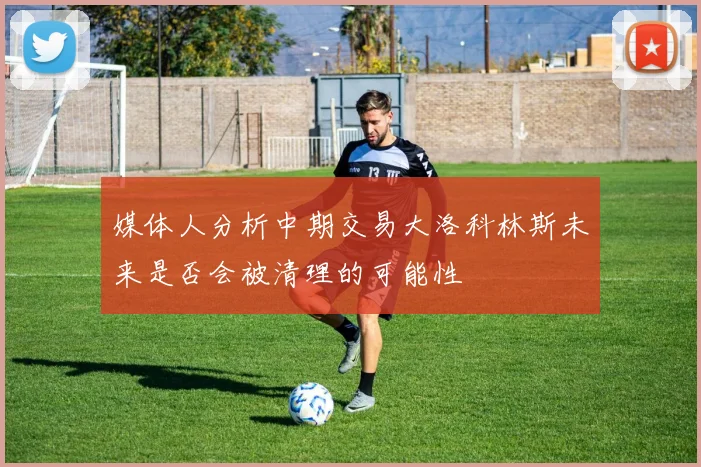 媒体人分析中期交易大洛科林斯未来是否会被清理的可能性