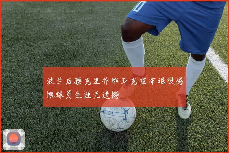 波兰后腰克里乔维亚克宣布退役感慨球员生涯无遗憾