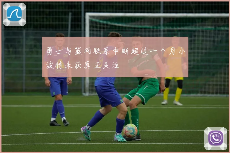 勇士与篮网联系中断超过一个月小波特未获真正关注