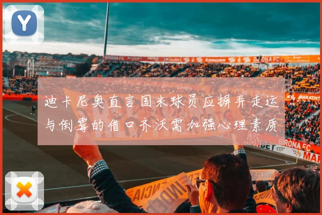 迪卡尼奥直言国米球员应摒弃走运与倒霉的借口齐沃需加强心理素质