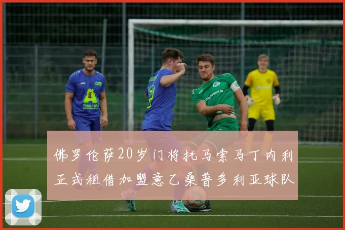 佛罗伦萨20岁门将托马索马丁内利正式租借加盟意乙桑普多利亚球队