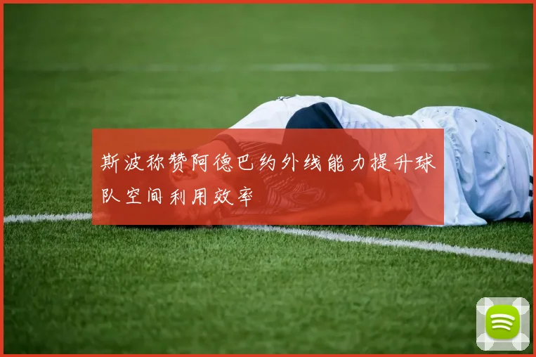 斯波称赞阿德巴约外线能力提升球队空间利用效率