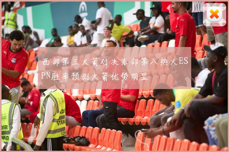西部第三火箭对决东部第八热火ESPN胜率预测火箭优势明显