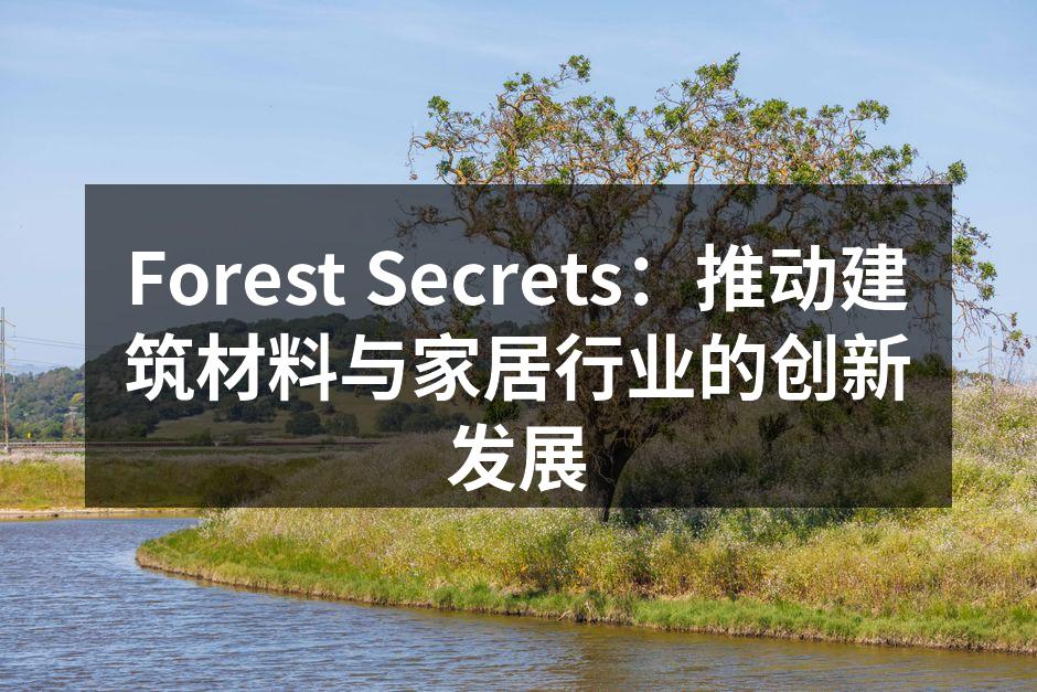 Forest Secrets：推动建筑材料与家居行业的创新发
