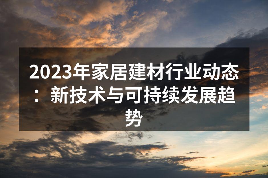 2023年家居建材行业动态：新技术与可持续发展趋势