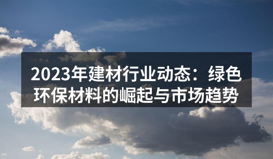 2023年建材行业动态：绿色环保材料的崛起与市场趋势