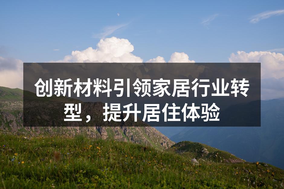 创新材料引领家居行业转型，提升居住体验