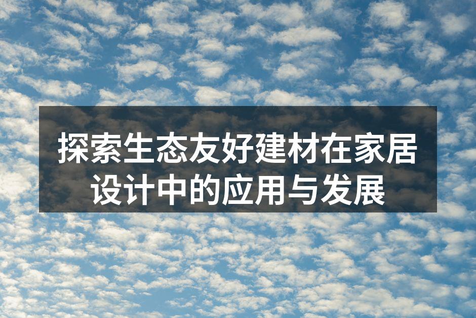 探索生态友好建材在家居设计中的应用与发展
